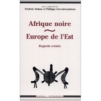 Philippe Gervais-Lambony et F Dufaux - Afrique noire, Europe de l'Est - Regards croisés.