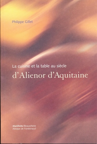 Philippe Gillet - La cuisine et la table au siècle d'Alienor d'Aquitaine.