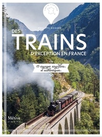 Philippe Godard - Des trains d'exception en France - 15 voyages singuliers et authentiques.