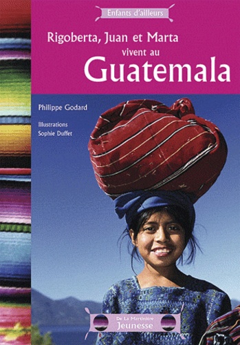 Philippe Godard et Sophie Duffet - Rigoberta, Juan et Marta vivent au Guatemala.
