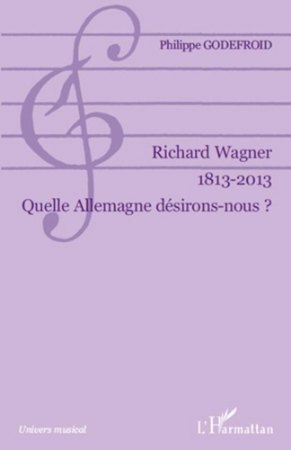Philippe Godefroid - Richard Wagner 1813-2013 - Quelle Allemagne désirons-nous ?.