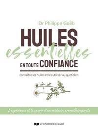 Philippe Goebs - Huiles essentielles en toute confiance - Connaître les huiles et les utiliser au quotidien.