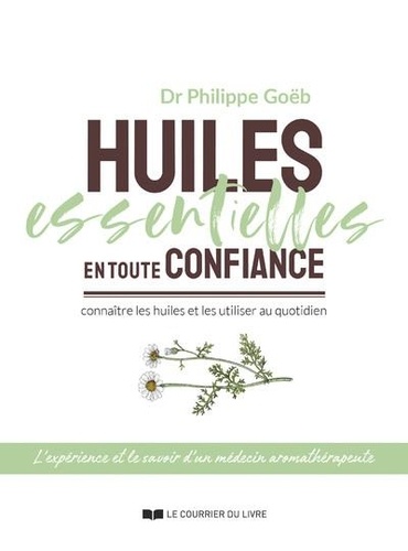 Philippe Goebs - Huiles essentielles en toute confiance - Connaître les huiles et les utiliser au quotidien.
