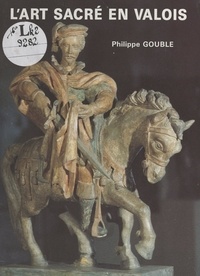 Philippe Gouble et Jean Challet - L'art sacré en Valois.