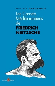 Philippe Granarolo - Les carnets méditerranéens de Friedrich Nietzsche.
