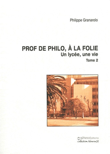 Philippe Granarolo - Un lycée, une vie - Tome 2, Prof de philo, à la folie.