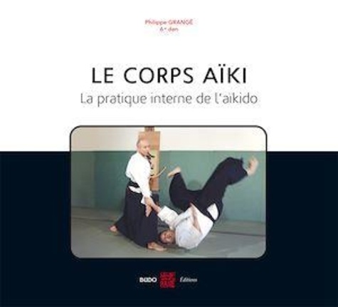 Philippe Grangé - Le corps aïki - La pratique interne de l'aïkido.