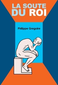 Philippe Grégoire - La Soute du roi - Plonger dans ses tripes et viscères pour retrouver son vrai soi….