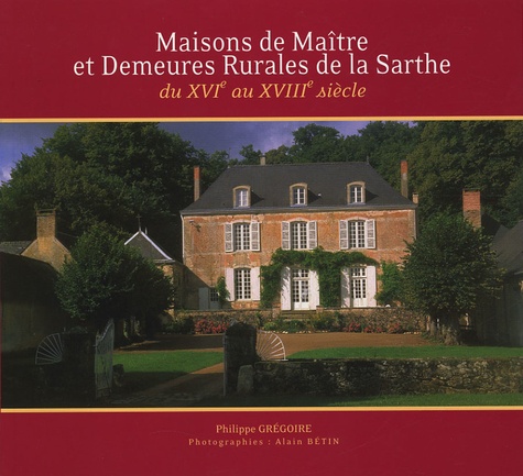 Philippe Grégoire - Maisons de Maître et Demeures Rurales de la Sarthe - Du XVIe au XVIIIe siècle.