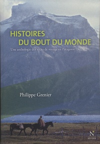 Philippe Grenier - Histoires du bout du monde - Une anthologie des récits de voyage en Patagonie.