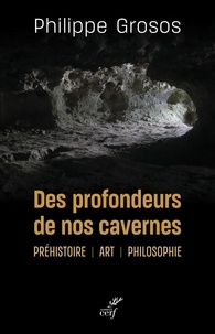 Philippe Grosos - Des profondeurs de nos cavernes - Préhistoire, art, philosophie.