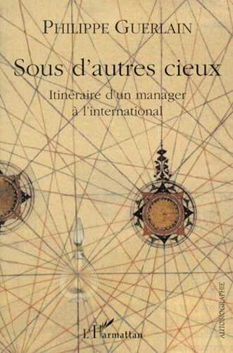 Philippe Guerlain - Sous D'Autres Cieux. Itineraire D'Un Manager A L'International.