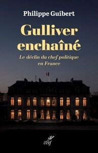 Philippe Guibert - Gulliver enchaîné - Le déclin du chef politique en France.