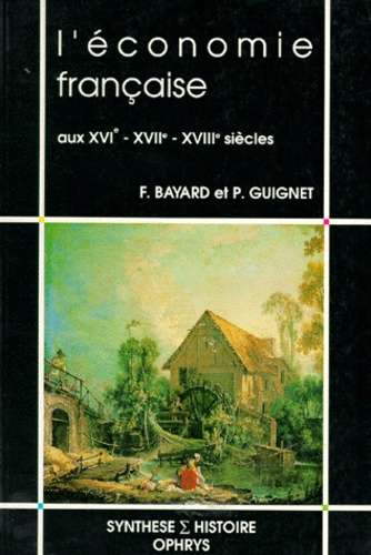 Philippe Guignet et Françoise Bayard - L'économie française aux XVIe, XVIIe et XVIIIe siècles.
