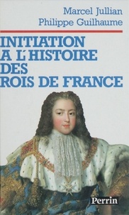 Philippe Guilhaume et Marcel Jullian - Initiation à l'histoire des rois de France.