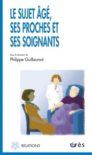Philippe Guillaumot - Le sujet âgé, ses proches et ses soignants.