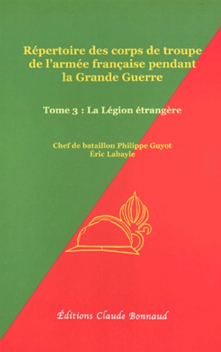 Philippe Guyot et Eric Labayle - Répertoire des corps de troupe de l'armée française pendant la Grande Guerre - Tome 3, La Légion étrangère.