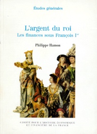 Philippe Hamon - L'ARGENT DU ROI. - Les finances sous François Ier.