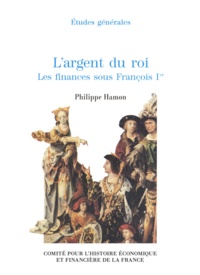 Philippe Hamon - L'ARGENT DU ROI. - Les finances sous François Ier.