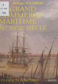 Philippe Haudrère et Jean-Pierre Poussou - Le grand commerce maritime au XVIIIe siècle - Européens et espaces maritimes.