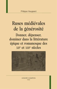 Ruses médiévales de la générosité. Donner, dépenser, dominer dans la littérature épique et romanesque des XIIe et XIIIe siècles.