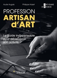 Philippe Hazet et Aude Augais - Profession artisan d'art - Le guide indispensable pour développer son activité.