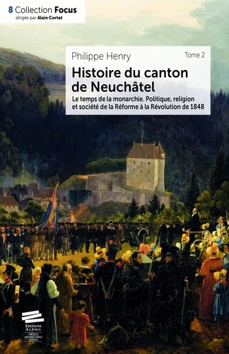 Histoire du canton de Neuchâtel. Tome 2, Le temps de la monarchie ; politique, religion et société de la Réforme à la révolution de 1848