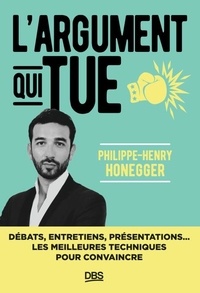Philippe-Henry Honegger - L’argument qui tue - Débats, entretiens, présentations... les meilleures techniques pour convaincre.