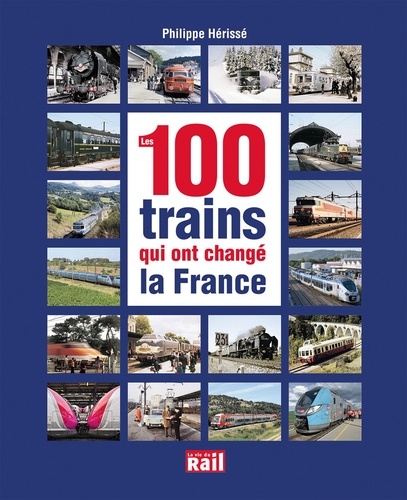 Philippe Hérissé - Les 100 trains qui ont changé la France.