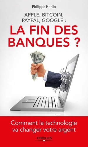 Apple, Bitcoin, Paypal, Google : la fin des banques ?. Comment la technologie va changer votre argent