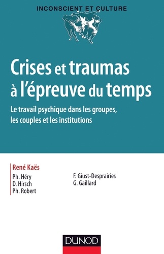 Philippe Héry et Denis Hirsch - Crises et traumas à l'épreuve du temps - Le travail psychique dans les groupes, les couples et les institutions.