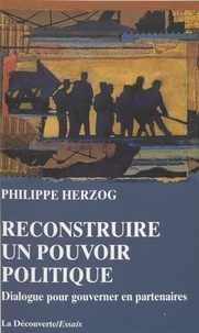 Philippe Herzog - Reconstruire un pouvoir politique - Dialogue pour gouverner en partenaires.