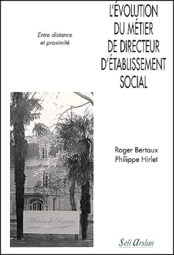 Philippe Hirlet et Roger Bertaux - L'évolution du métier de directeur d'établissement social. - Entre distance et proximité.