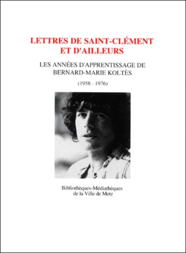 Philippe Hoch et Bernard-Marie Koltès - Lettres De Saint-Clement Et D'Ailleurs. Les Annees D'Apprentissage De Bernard-Marie Koltes (1958-1976).