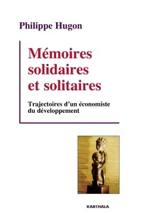 Philippe Hugon - Mémoires solidaires et solitaires - Trajectoires d'un économiste du développement.