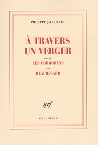 Philippe Jaccottet - A Travers Un Verger Suivi De Les Cormorans Et De Beauregard.