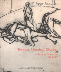 Philippe Jaccottet - Bonjour, Monsieur Courbet - Artistes, amis, en vrac : 1956-2008.