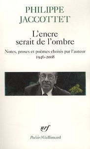 Philippe Jaccottet - L'encre serait de l'ombre - Notes, proses et poèmes choisis par l'auteur (1946-2008).