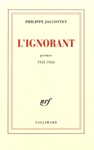 Philippe Jaccottet - L'ignorant - Poèmes 1952-1956.