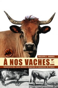 Philippe Jacques Dubois - A nos vaches... - Les races bovines disparue et menacées de France.