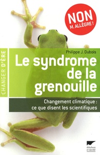 Philippe Jacques Dubois - Le syndrome de la grenouille - Changement climatique : ce que disent les scientifiques.