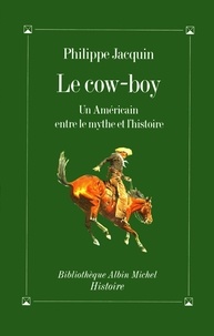 Philippe Jacquin - Le Cow-Boy - Un Américain entre le mythe et l'histoire.