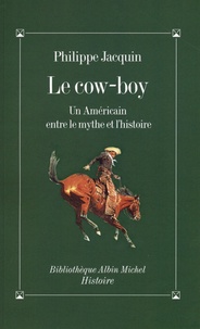 Philippe Jacquin - Le cow-boy - Un Américain entre le mythe et l'histoire.