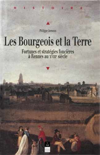 Philippe Jarnoux - Les bourgeois et la terre - Fortunes et stratégies foncières à Rennes au XVIIIe siècle.