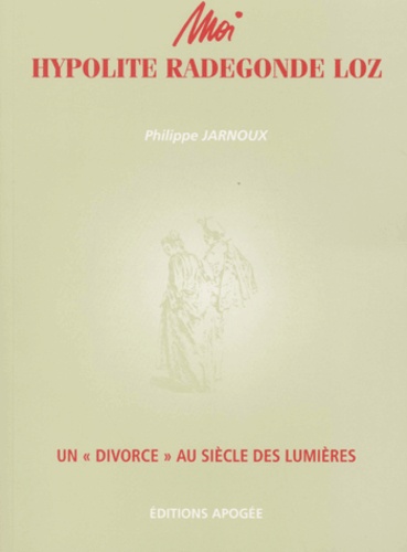 Philippe Jarnoux - Moi, Hypolite Radegonde Loz. Un "Divorce" Au Siecle Des Lumieres.