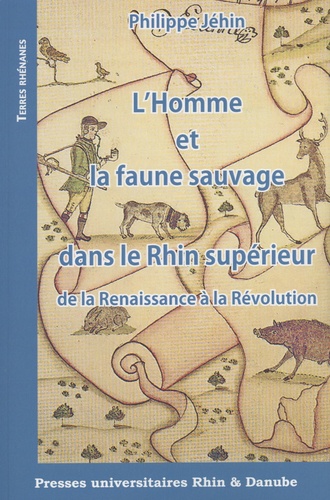 Philippe Jéhin - L'Homme et la faune sauvage dans le Rhin supérieur, de la Renaissance à la Révolution.