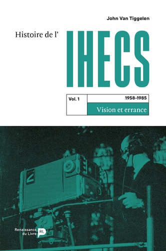 Philippe John Van Tiggelen - Histoire de l'IHECS - Tome 1, 1958-1985 Vision et errance.