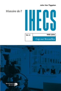 Philippe John Van Tiggelen - Histoire de l'IHECS - Tome 2, 1985-2016. Cap sur Bruxelles.