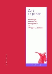 Philippe-Joseph Salazar - L'art de parler - Anthologie de manuels d'éloquence.