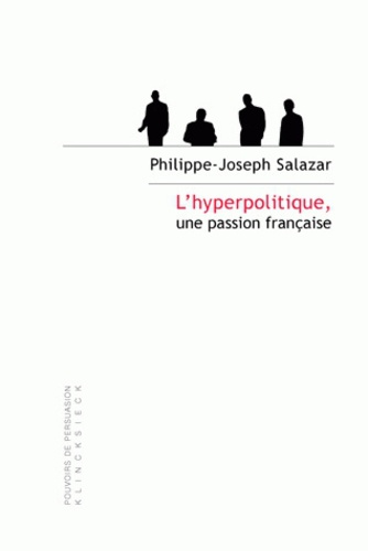 Philippe-Joseph Salazar - L'hyperpolitique, une passion française - Technologies rhétoriques de la domination.